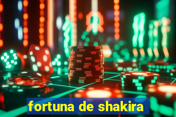 fortuna de shakira